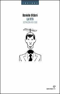 La vita. Distrazioni per l'uso - Daniele Oldani - Libro Alberto Perdisa Editore 2010, Fosforo | Libraccio.it