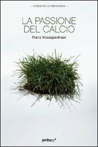 La passione del calcio - Franz Krauspenhaar - Libro Perdisa Pop 2010, Arrembaggi | Libraccio.it