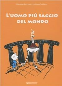 L' uomo più saggio del mondo - Emiliano Di Marco, Massimo Bacchini - Libro La Nuova Frontiera 2006, Storie di piccoli filosofi | Libraccio.it