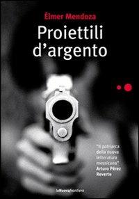 Proiettili d'argento - Élmer Mendoza - Libro La Nuova Frontiera 2009, Liberamente | Libraccio.it