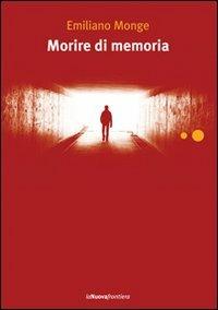 Morire di memoria - Emiliano Monge - Libro La Nuova Frontiera 2011, Liberamente | Libraccio.it