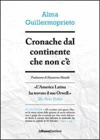 Cronache dal continente che non c'è - Alma Guillermoprieto - Libro La Nuova Frontiera 2011, Cronache di frontiera | Libraccio.it