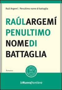 Penultimo nome di battaglia - Raúl Argemí - Libro La Nuova Frontiera 2011, Liberamente | Libraccio.it