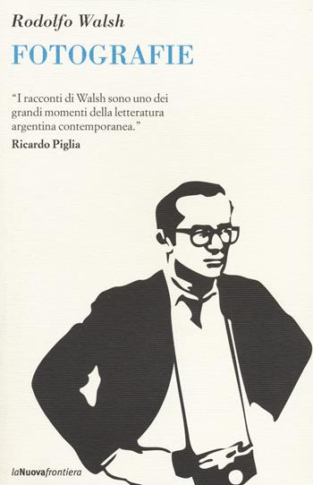 Fotografie - Rodolfo Walsh - Libro La Nuova Frontiera 2014, Il basilisco | Libraccio.it