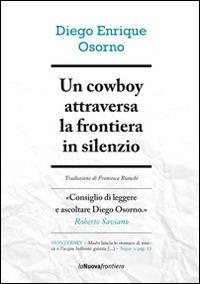Un cowboy attraversa la frontiera in silenzio - Diego E. Osorno - Libro La Nuova Frontiera 2014, Cronache di frontiera | Libraccio.it