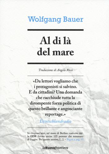 Al di là del mare - Wolfgang Bauer - Libro La Nuova Frontiera 2015, Cronache di frontiera | Libraccio.it