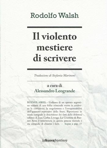 Il violento mestiere di scrivere - Rodolfo Walsh - Libro La Nuova Frontiera 2016, Cronache di frontiera | Libraccio.it