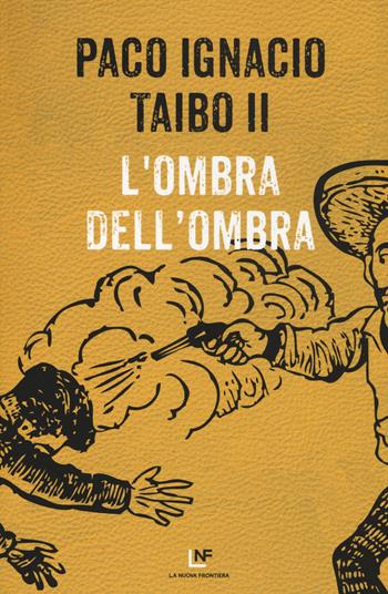 ombra dell'ombra - Paco Ignacio II Taibo - Libro La Nuova Frontiera 2017, Liberamente | Libraccio.it