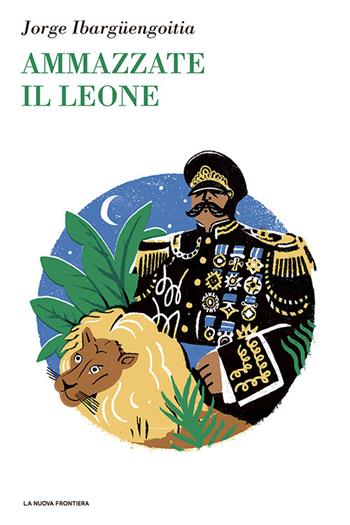 Ammazzate il leone - Jorge Ibargüengoitia - Libro La Nuova Frontiera 2022, Il basilisco | Libraccio.it