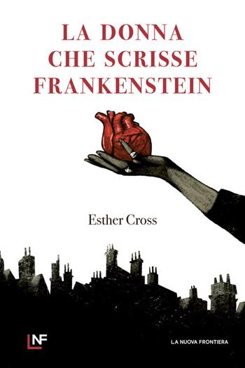 La donna che scrisse Frankenstein - Esther Cross - Libro La Nuova Frontiera 2024, Liberamente | Libraccio.it