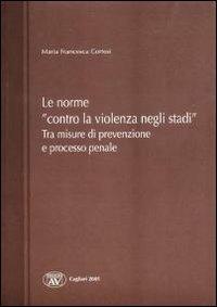 Le norme «contro la violenza negli stadi». Tra misure di prevenzione e processo penale - M. Francesca Cortesi - Libro AV 2005 | Libraccio.it