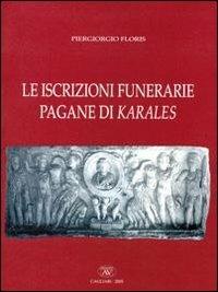 Le iscrizioni funerarie pagane di Karales - Piergiorgio Floris - Libro AV 2005 | Libraccio.it