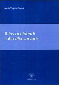 Il ius occidendi sulla filia sui iuris - Maria Virginia Sanna - Libro AV 2014 | Libraccio.it