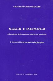Iussum e mandatum. Alla origine delle actiones adiecticiae qualitatis. Vol. 1: Ipotesi di lavoro e stato della dottrina.