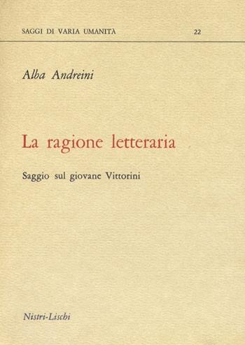 La ragione letteraria. Saggio sul giovane Vittorini - Alba Andreini - Libro Nistri-Lischi 1979, Saggi di varia umanità. Nuova serie | Libraccio.it