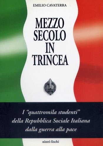 Mezzo secolo in trincea. I «Quattromila studenti» della Repubblica Sociale Italiana dalla guerra alla pace - Emilio Cavaterra - Libro Nistri-Lischi 1995, La storia | Libraccio.it