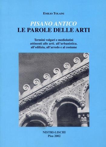 Pisano antico: le parole delle arti. Termini volgari e medio latini attinenti alle arti, all'urbanistica, all'edilizia, all'arredo e al costume - Emilio Tolaini - Libro Nistri-Lischi 2002, Altri volumi su Pisa | Libraccio.it