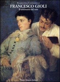 Francesco Gioli. Il sentimento del vero - Francesca Cagianelli - Libro Nistri-Lischi 2002, Le lettere e le arti | Libraccio.it