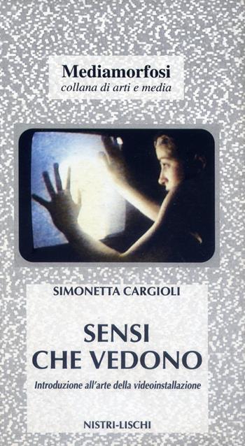Sensi che vedono. Introduzione all'arte della video-installazione - Simonetta Cargioli - Libro Nistri-Lischi 2002, Mediamorfosi | Libraccio.it