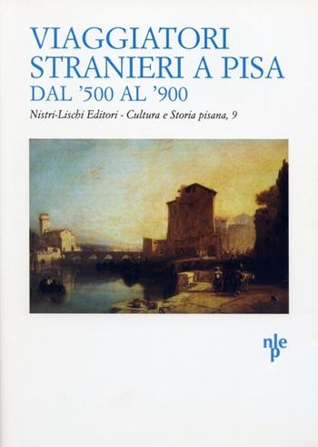 Viaggiatori stranieri a Pisa dal '500 al '900  - Libro Nistri-Lischi 2003, Cultura e storia pisana | Libraccio.it