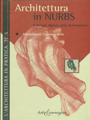 Architettura in nurbs - Massimiliano Ciammaichella - Libro Testo & Immagine 2002, L'architettura in pratica | Libraccio.it