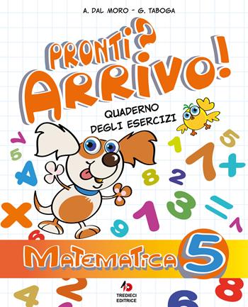 Pronti? Arrivo! Quaderno degli esercizi. Matematica. Per la Scuola elementare. Vol. 5 - Anita Dal Moro, Germana Taboga - Libro Tredieci 2024 | Libraccio.it