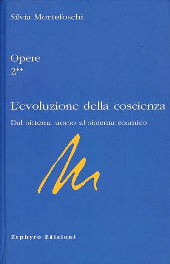 Opere. Vol. 2/2: L'evoluzione della coscienza. Dal sistema uomo al sistema cosmico - Silvia Montefoschi - Libro Zephyro Edizioni 2008, Anima & spirito | Libraccio.it