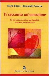 Ti racconto un'emozione. Un percorso educativo tra disabilità, emozioni e storie di vita - Mario Biazzi, Rosangela Pezzetta - Libro Zephyro Edizioni 2011 | Libraccio.it