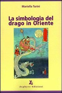 La simbologia del drago in Oriente - Mariella Turini - Libro Zephyro Edizioni 2011, Discipline | Libraccio.it