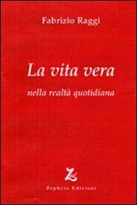 La vita vera nella realtà quotidiana - Fabrizio Raggi - Libro Zephyro Edizioni 2011, Anima & spirito | Libraccio.it