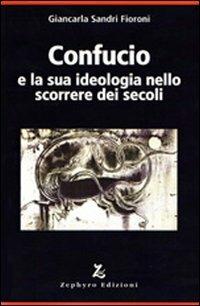 Confucio e la sua ideologia nello scorrere dei secoli - Giancarla Sandri Fioroni - Libro Zephyro Edizioni 2012 | Libraccio.it