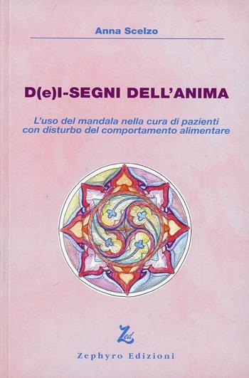 D(e)i-segni dell'anima. L'uso del mandala nella cura di pazienti con disturbo del comportamento alimentare - Anna Scelzo - Libro Zephyro Edizioni 2013, Anima & spirito | Libraccio.it