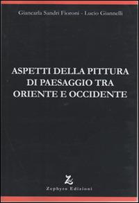 Aspetti della pittura di paesaggio tra Oriente e Occidente - Giancarla Sandri Fioroni, Lucio Giannelli - Libro Zephyro Edizioni 2015, Discipline | Libraccio.it