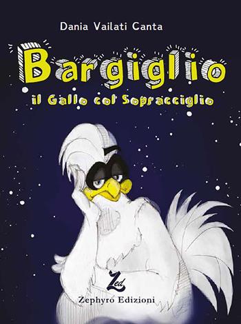 Bargiglio. Il gallo col sopracciglio - Dania Vailati Canta - Libro Zephyro Edizioni 2020, Primavera | Libraccio.it