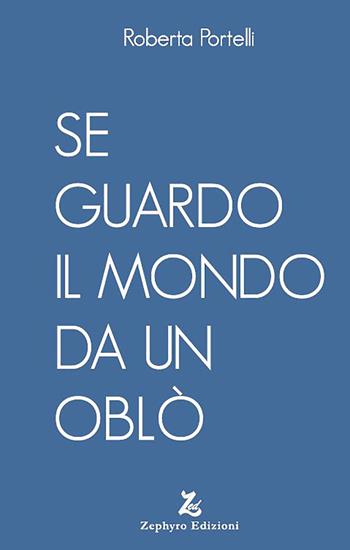 Se guardo il mondo da un oblò - Roberta Portelli - Libro Zephyro Edizioni 2020, Anelito | Libraccio.it