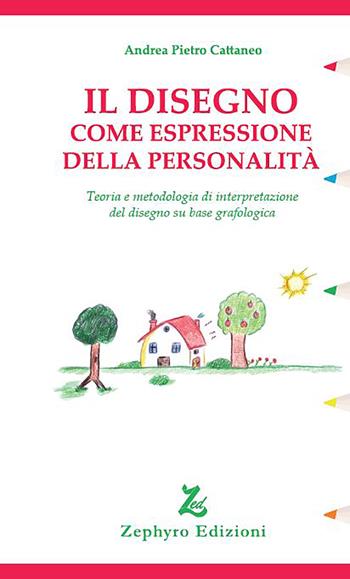 Il disegno come espressione della personalità. Teoria e metodologia di interpretazione del disegno su base grafologica - Andrea Pietro Cattaneo - Libro Zephyro Edizioni 2020, Discipline | Libraccio.it