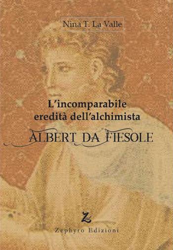 L'incomparabile eredità dell'alchimista Albert da Fiesole - Nina T. La Valle - Libro Zephyro Edizioni 2022, Anelito | Libraccio.it