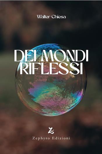 Dei mondi riflessi - Walter Chiesa - Libro Zephyro Edizioni 2023, Anelito | Libraccio.it