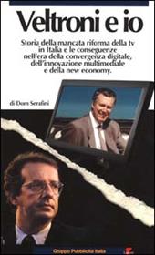 Veltroni e io. Storia della mancata riforma della TV in Italia e le conseguenze nell'era della convergenza digitale, dell'innovazione multimediale e della new econom