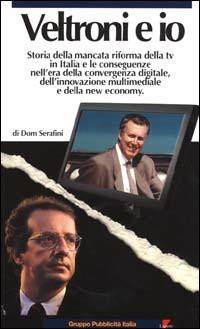 Veltroni e io. Storia della mancata riforma della TV in Italia e le conseguenze nell'era della convergenza digitale, dell'innovazione multimediale e della new econom - Dom Serafini - Libro Lupetti 2000, Gruppo pubblicità Italia | Libraccio.it