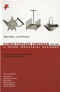 Christopher Dresser 1834-1904. Il primo industrial designer per una nuova interpretazione della storia del design - Vanni Pasca, Lucia Pietroni - Libro Lupetti 2001, Design e comunicazione | Libraccio.it