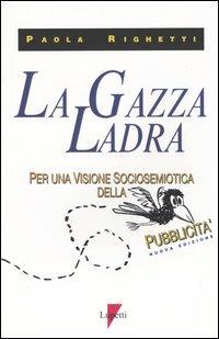 La gazza ladra. Per una visione sociosemiotica della pubblicità - Paola Righetti - Libro Lupetti 2004, Comunicazione. Teorie e tecniche | Libraccio.it