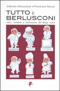 Tutto è Berlusconi. Radici, metafore e destinazione del tempo nuovo - Alberto Abruzzese, Vincenzo Susca - Libro Lupetti 2004, Comunicazione. Teorie e tecniche | Libraccio.it