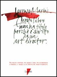 Questo libro non ha titolo perché è scritto da un art director - Lorenzo Marini - Libro Lupetti 2006 | Libraccio.it