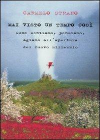 Mai visto un tempo così. Come sentiamo, pensiamo, agiamo all'apertura del nuovo millenio - Carmelo Strano - Libro Lupetti 2005, Pensiero e comunicazione | Libraccio.it