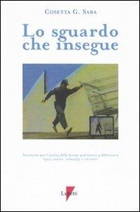 Lo sguardo che insegue. Strumenti per l'analisi delle forme audiovisive pubblicitarie (spot, trailer, videoclip e rich media) - Cosetta G. Saba - Libro Lupetti 2007, Media e new media | Libraccio.it