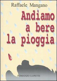 Andiamo a bere la pioggia - Raffaele Mangano - Libro Lupetti 2005, Letteratura | Libraccio.it