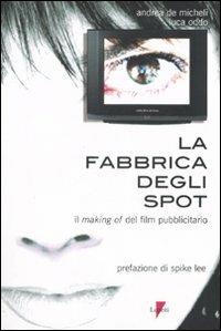 La fabbrica degli spot. Il making of del film pubblicitario - Andrea De Micheli, Luca Oddo - Libro Lupetti 2007, Comunicazione. Teorie e tecniche | Libraccio.it
