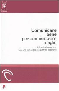 Comunicare bene per amministrare meglio. Il Premio Comunicami: verso una comunicazione pubblica eccellente  - Libro Lupetti 2006, Teorie e tecniche | Libraccio.it