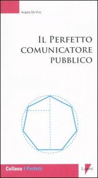 Il perfetto comunicatore pubblico - Angelo De Vivo - Libro Lupetti 2007, I perfetti | Libraccio.it